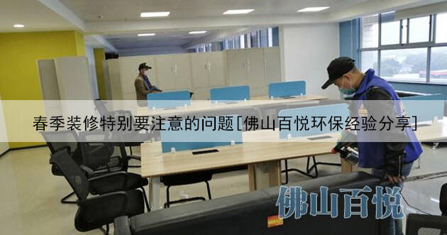 春季裝修特別要注意的問題[佛山百悅環保經驗分享]
